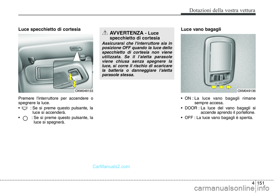 Hyundai Santa Fe 2015  Manuale del proprietario (in Italian) 4151
Dotazioni della vostra vettura
Luce specchietto di cortesia 
Premere l'interruttore per accendere o
spegnere la luce.
• : Se si preme questo pulsante, la
luce si accenderà.
•  : Se si pr