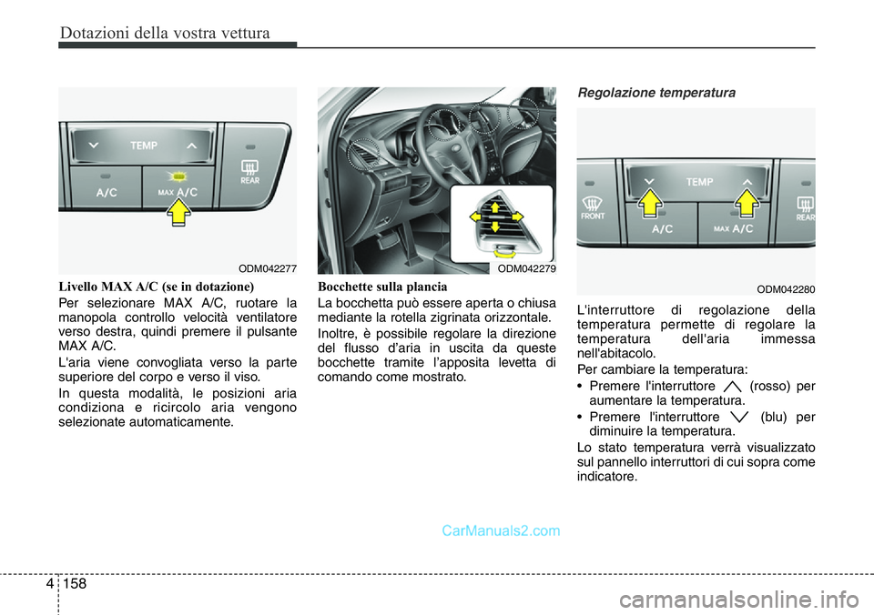Hyundai Santa Fe 2015 Manuale del proprietario (in Italian) Dotazioni della vostra vettura
158 4
Livello MAX A/C (se in dotazione)
Per selezionare MAX A/C, ruotare la
manopola controllo velocità ventilatore
verso destra, quindi premere il pulsante
MAX A/C.
L& Hyundai Santa Fe 2015 Manuale del proprietario (in Italian) Dotazioni della vostra vettura
158 4
Livello MAX A/C (se in dotazione)
Per selezionare MAX A/C, ruotare la
manopola controllo velocità ventilatore
verso destra, quindi premere il pulsante
MAX A/C.
L&