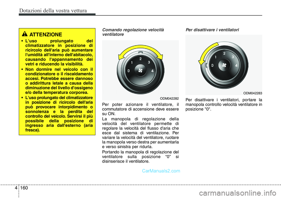Hyundai Santa Fe 2015 Manuale del proprietario (in Italian) Dotazioni della vostra vettura
160 4
Comando regolazione velocità
ventilatore
Per poter azionare il ventilatore, il
commutatore di accensione deve essere
su ON.
La manopola di regolazione della
veloc Hyundai Santa Fe 2015 Manuale del proprietario (in Italian) Dotazioni della vostra vettura
160 4
Comando regolazione velocità
ventilatore
Per poter azionare il ventilatore, il
commutatore di accensione deve essere
su ON.
La manopola di regolazione della
veloc