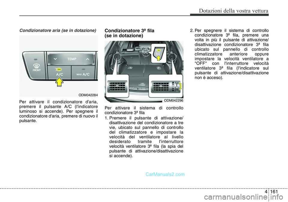 Hyundai Santa Fe 2015 Manuale del proprietario (in Italian) 4161
Dotazioni della vostra vettura
Condizionatore aria (se in dotazione)
Per attivare il condizionatore d'aria,
premere il pulsante A/C (l'indicatore
luminoso si accende). Per spegnere il
con Hyundai Santa Fe 2015 Manuale del proprietario (in Italian) 4161
Dotazioni della vostra vettura
Condizionatore aria (se in dotazione)
Per attivare il condizionatore d'aria,
premere il pulsante A/C (l'indicatore
luminoso si accende). Per spegnere il
con