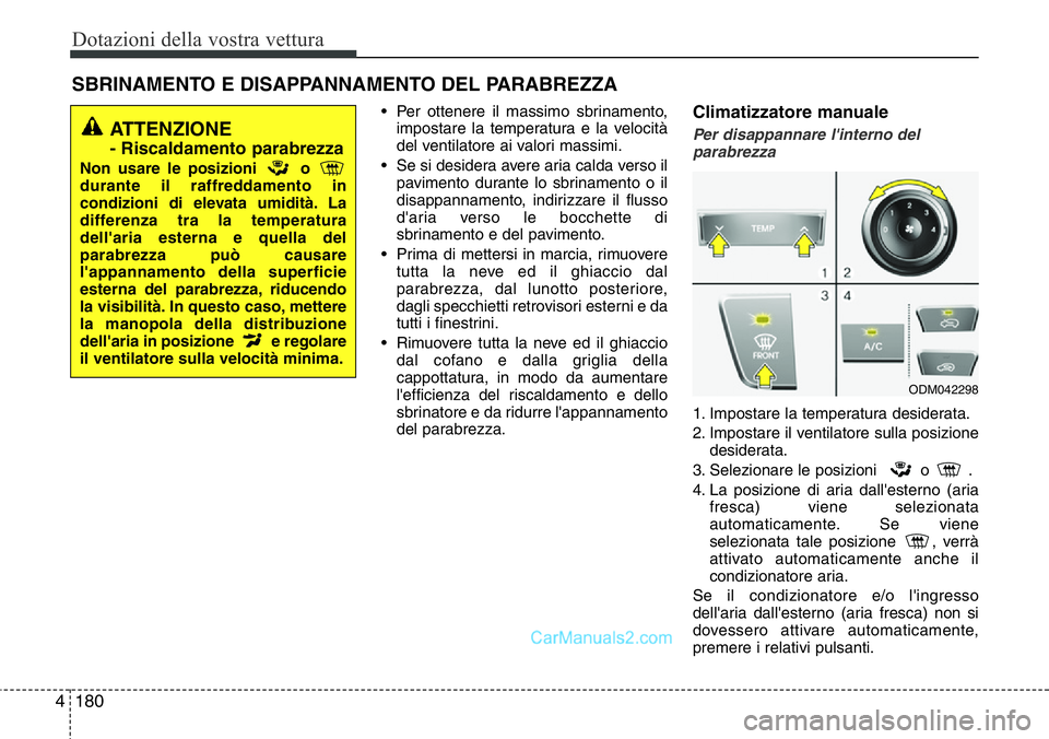 Hyundai Santa Fe 2015 Manuale del proprietario (in Italian) Dotazioni della vostra vettura
180 4
• Per ottenere il massimo sbrinamento,
impostare la temperatura e la velocità
del ventilatore ai valori massimi.
• Se si desidera avere aria calda verso il
pa Hyundai Santa Fe 2015 Manuale del proprietario (in Italian) Dotazioni della vostra vettura
180 4
• Per ottenere il massimo sbrinamento,
impostare la temperatura e la velocità
del ventilatore ai valori massimi.
• Se si desidera avere aria calda verso il
pa