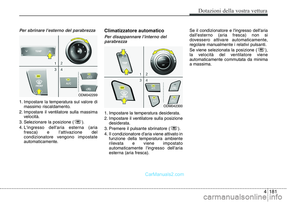 Hyundai Santa Fe 2015 Manuale del proprietario (in Italian) 4181
Dotazioni della vostra vettura
Per sbrinare l'esterno del parabrezza
1. Impostare la temperatura sul valore di
massimo riscaldamento.
2. Impostare il ventilatore sulla massima
velocità.
3. Hyundai Santa Fe 2015 Manuale del proprietario (in Italian) 4181
Dotazioni della vostra vettura
Per sbrinare l'esterno del parabrezza
1. Impostare la temperatura sul valore di
massimo riscaldamento.
2. Impostare il ventilatore sulla massima
velocità.
3.