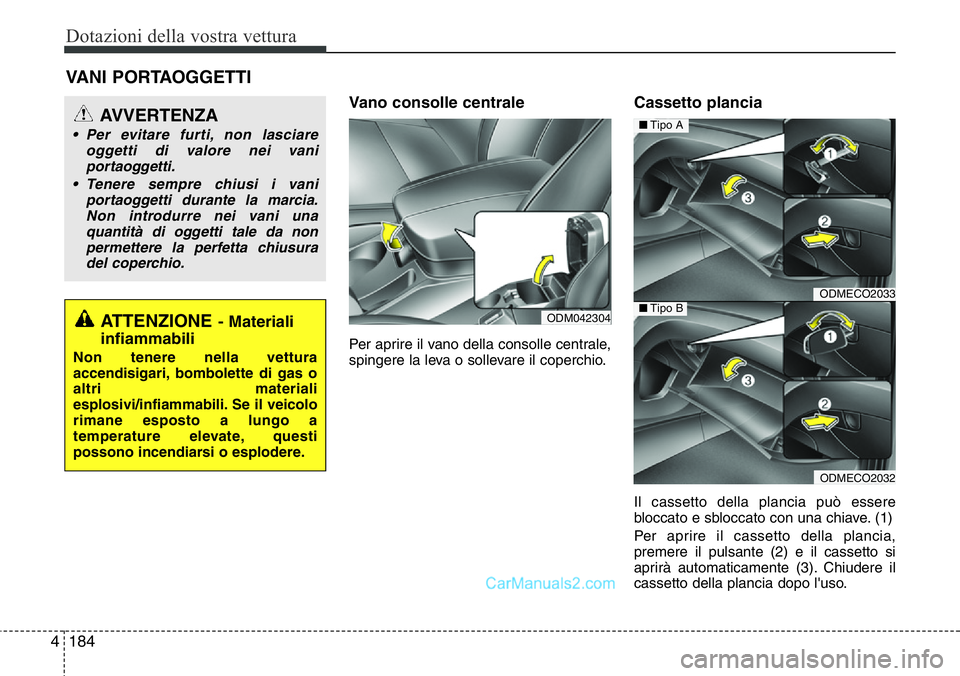 Hyundai Santa Fe 2015  Manuale del proprietario (in Italian) Dotazioni della vostra vettura
184 4
Vano consolle centrale 
Per aprire il vano della consolle centrale,
spingere la leva o sollevare il coperchio.
Cassetto plancia
Il cassetto della plancia può esse