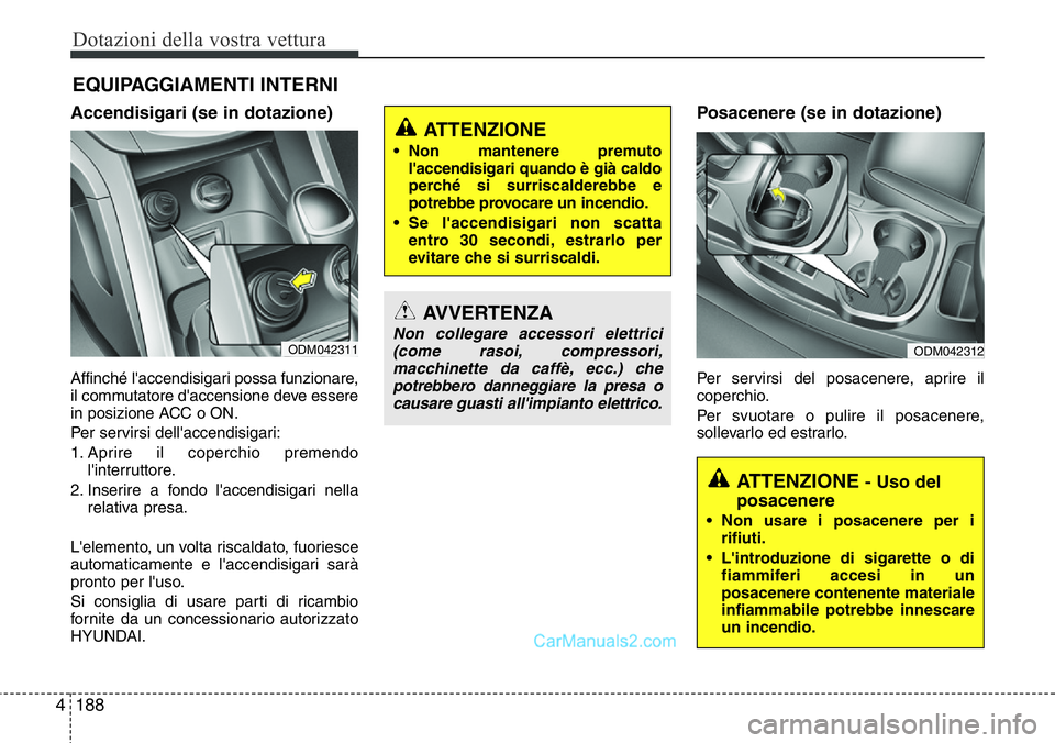 Hyundai Santa Fe 2015 Manuale del proprietario (in Italian) Dotazioni della vostra vettura
188 4
EQUIPAGGIAMENTI INTERNI
Accendisigari (se in dotazione)
Affinché l'accendisigari possa funzionare,
il commutatore d'accensione deve essere
in posizione AC Hyundai Santa Fe 2015 Manuale del proprietario (in Italian) Dotazioni della vostra vettura
188 4
EQUIPAGGIAMENTI INTERNI
Accendisigari (se in dotazione)
Affinché l'accendisigari possa funzionare,
il commutatore d'accensione deve essere
in posizione AC