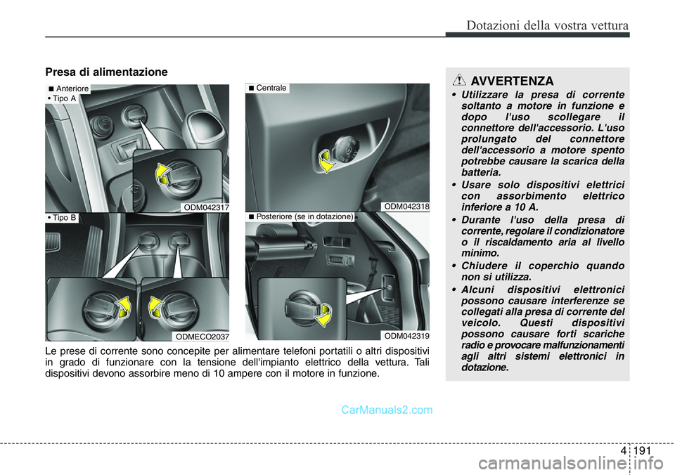 Hyundai Santa Fe 2015 Manuale del proprietario (in Italian) 4191
Dotazioni della vostra vettura
Presa di alimentazione
ODM042317
ODMECO2037
ODM042318
ODM042319
■Centrale
■Posteriore (se in dotazione)
Le prese di corrente sono concepite per alimentare telef Hyundai Santa Fe 2015 Manuale del proprietario (in Italian) 4191
Dotazioni della vostra vettura
Presa di alimentazione
ODM042317
ODMECO2037
ODM042318
ODM042319
■Centrale
■Posteriore (se in dotazione)
Le prese di corrente sono concepite per alimentare telef