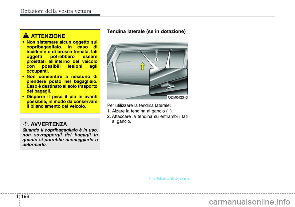 Hyundai Santa Fe 2015  Manuale del proprietario (in Italian) Dotazioni della vostra vettura
198 4
Tendina laterale (se in dotazione)
Per utilizzare la tendina laterale:
1. Alzare la tendina al gancio (1).
2. Attaccare la tendina su entrambi i lati
al gancio.
OD