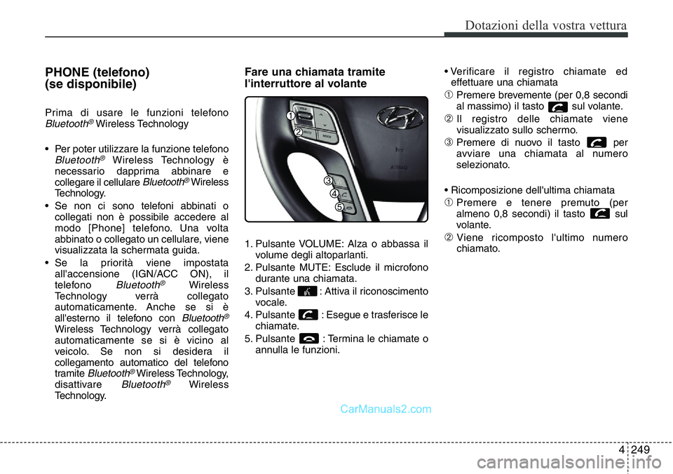 Hyundai Santa Fe 2015 Manuale del proprietario (in Italian) 4 249
Dotazioni della vostra vettura
PHONE (telefono)
(se disponibile)
Prima di usare le funzioni telefonoBluetooth®Wireless Technology
• Per poter utilizzare la funzione telefono
Bluetooth®Wirel Hyundai Santa Fe 2015 Manuale del proprietario (in Italian) 4 249
Dotazioni della vostra vettura
PHONE (telefono)
(se disponibile)
Prima di usare le funzioni telefonoBluetooth®Wireless Technology
• Per poter utilizzare la funzione telefono
Bluetooth®Wirel