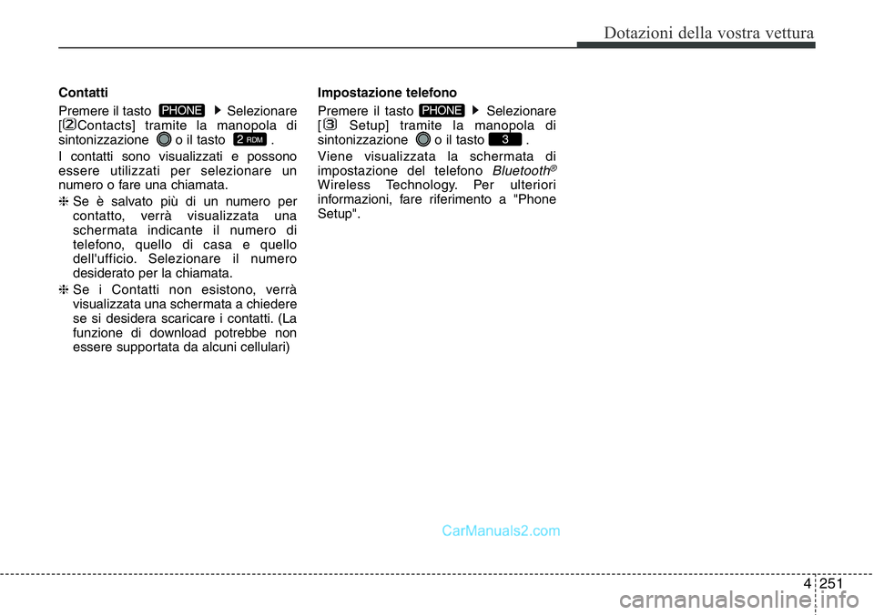 Hyundai Santa Fe 2015  Manuale del proprietario (in Italian) 4 251
Dotazioni della vostra vettura
Contatti
Premere il tasto   Selezionare
[ Contacts] tramite la manopola di
sintonizzazione   o il tasto   .
I contatti sono visualizzati e possono
essere utilizzat