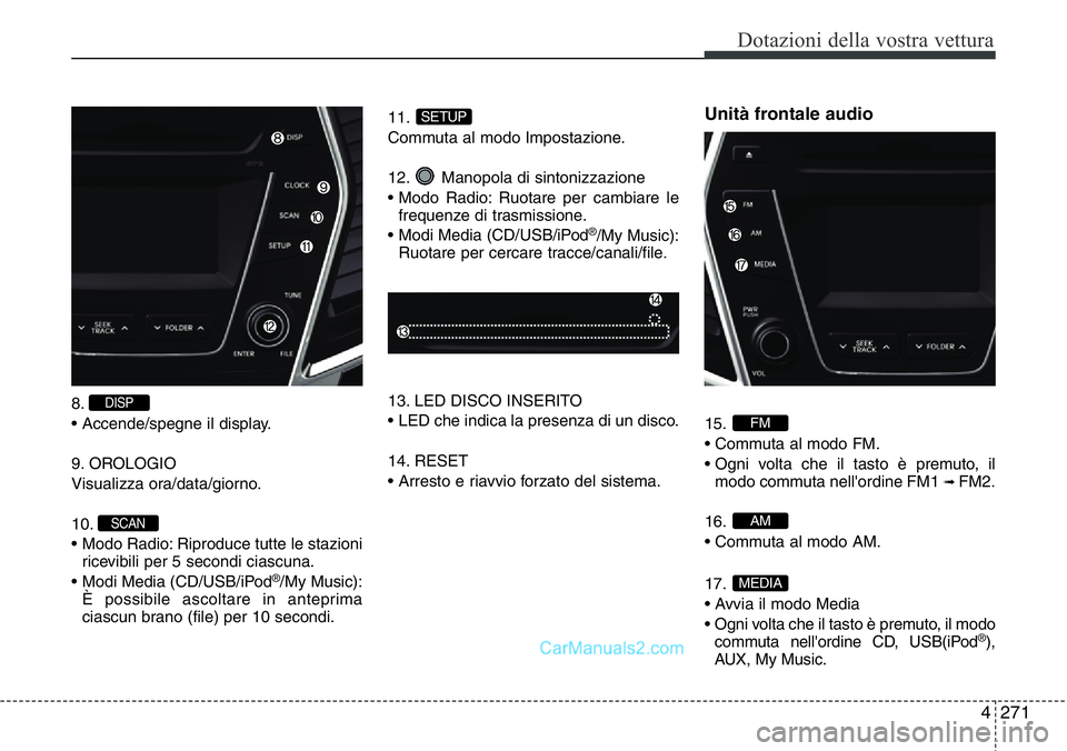 Hyundai Santa Fe 2015  Manuale del proprietario (in Italian) 4 271
Dotazioni della vostra vettura
8.
• Accende/spegne il display.
9. OROLOGIO
Visualizza ora/data/giorno.
10.
• Modo Radio: Riproduce tutte le stazioni
ricevibili per 5 secondi ciascuna.
• Mo