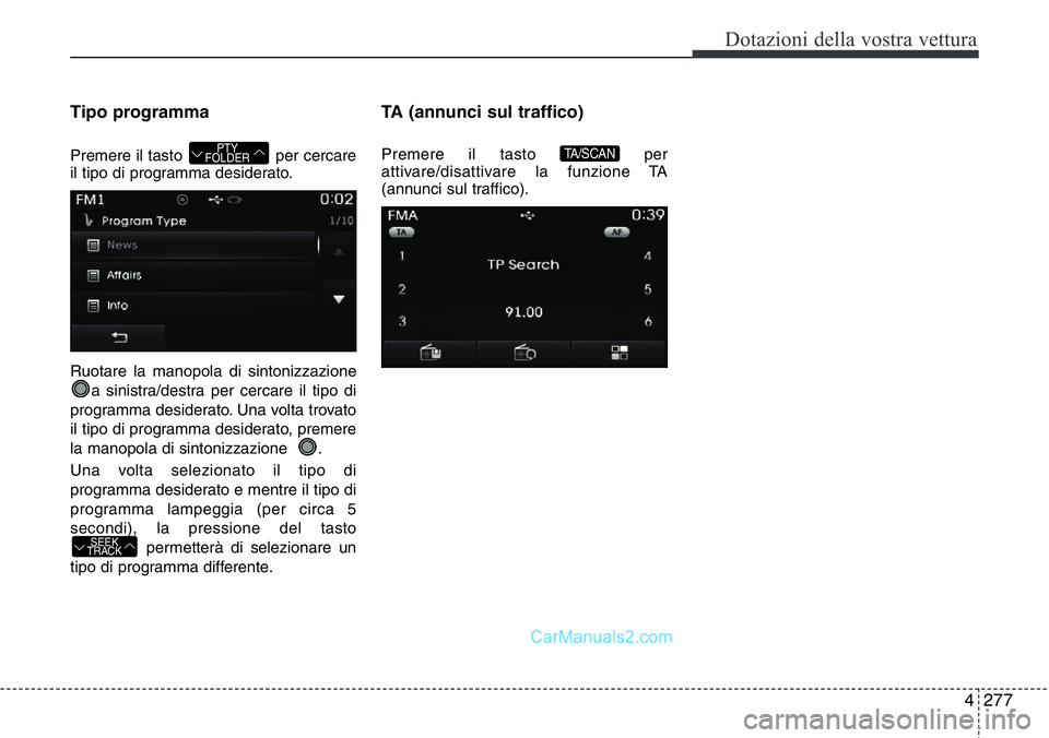Hyundai Santa Fe 2015  Manuale del proprietario (in Italian) 4 277
Dotazioni della vostra vettura
Tipo programma
Premere il tasto  per cercare
il tipo di programma desiderato.
Ruotare la manopola di sintonizzazione
a sinistra/destra per cercare il tipo di
progr