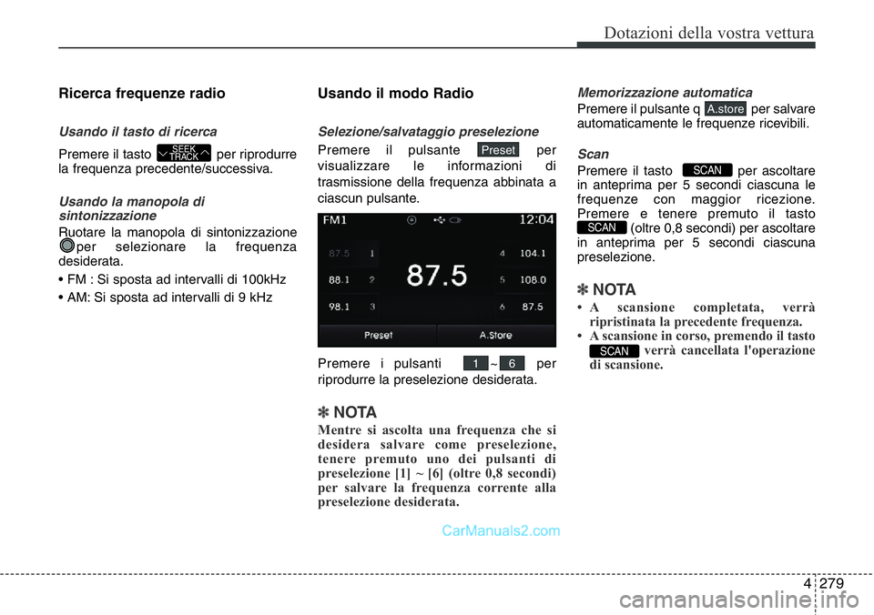 Hyundai Santa Fe 2015 Manuale del proprietario (in Italian) 4 279
Dotazioni della vostra vettura
Ricerca frequenze radio
Usando il tasto di ricerca
Premere il tasto per riprodurre
la frequenza precedente/successiva.
Usando la manopola di
sintonizzazione
Ruot Hyundai Santa Fe 2015 Manuale del proprietario (in Italian) 4 279
Dotazioni della vostra vettura
Ricerca frequenze radio
Usando il tasto di ricerca
Premere il tasto per riprodurre
la frequenza precedente/successiva.
Usando la manopola di
sintonizzazione
Ruot
