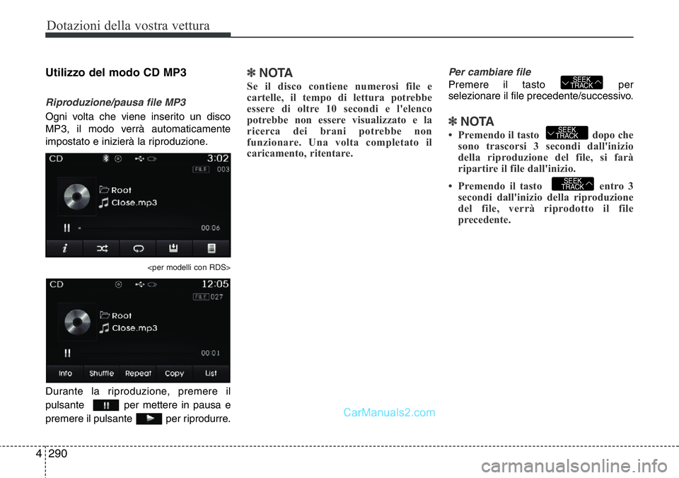 Hyundai Santa Fe 2015  Manuale del proprietario (in Italian) Dotazioni della vostra vettura
290 4
Utilizzo del modo CD MP3
Riproduzione/pausa file MP3
Ogni volta che viene inserito un disco
MP3, il modo verrà automaticamente
impostato e inizierà la riproduzio