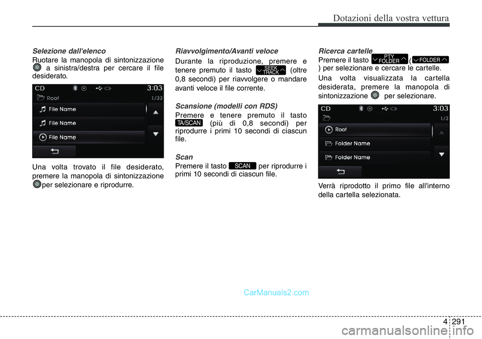 Hyundai Santa Fe 2015  Manuale del proprietario (in Italian) 4 291
Dotazioni della vostra vettura
Selezione dall'elenco
Ruotare la manopola di sintonizzazione
a sinistra/destra per cercare il file
desiderato.
Una volta trovato il file desiderato,
premere la