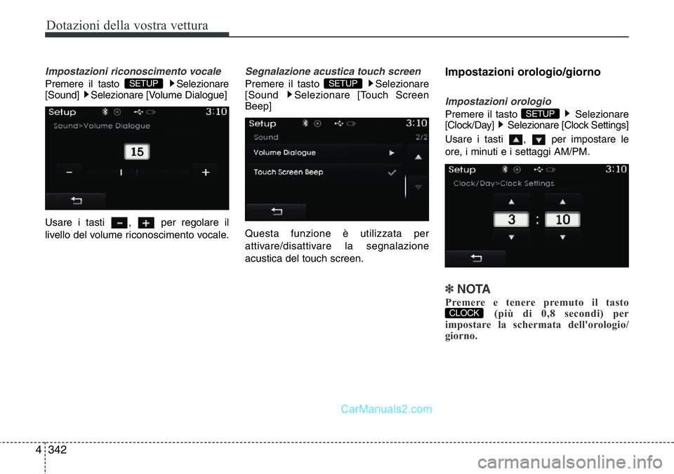 Hyundai Santa Fe 2015  Manuale del proprietario (in Italian) Dotazioni della vostra vettura
342 4
Impostazioni riconoscimento vocale
Premere il tasto  Selezionare
[Sound]  Selezionare [Volume Dialogue]
Usare i tasti  ,  per regolare il
livello del volume ricono