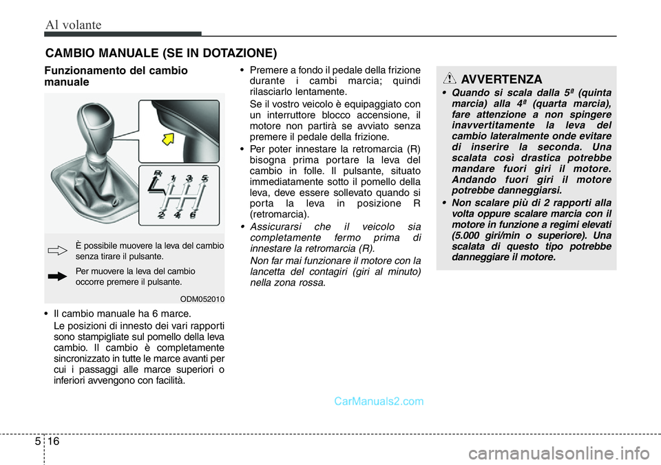 Hyundai Santa Fe 2015 Manuale del proprietario (in Italian) Al volante
16 5
Funzionamento del cambio
manuale
• Il cambio manuale ha 6 marce.
Le posizioni di innesto dei vari rapporti
sono stampigliate sul pomello della leva
cambio. Il cambio è completamente Hyundai Santa Fe 2015 Manuale del proprietario (in Italian) Al volante
16 5
Funzionamento del cambio
manuale
• Il cambio manuale ha 6 marce.
Le posizioni di innesto dei vari rapporti
sono stampigliate sul pomello della leva
cambio. Il cambio è completamente