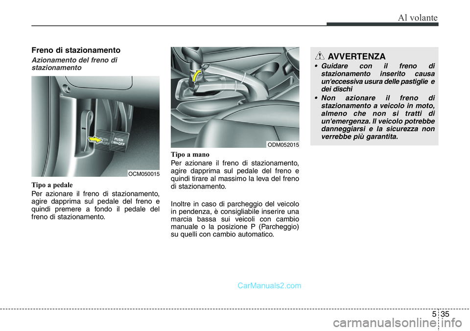Hyundai Santa Fe 2015  Manuale del proprietario (in Italian) 535
Al volante
Freno di stazionamento
Azionamento del freno di
stazionamento
Tipo a pedale
Per azionare il freno di stazionamento,
agire dapprima sul pedale del freno e
quindi premere a fondo il pedal