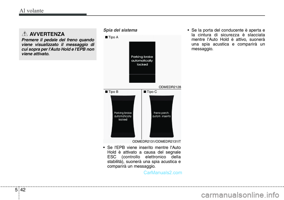 Hyundai Santa Fe 2015  Manuale del proprietario (in Italian) Al volante
42 5
Spia del sistema
• Se l'EPB viene inserito mentre l'Auto
Hold è attivato a causa del segnale
ESC (controllo elettronico della
stabilità), suonerà una spia acustica e
compa