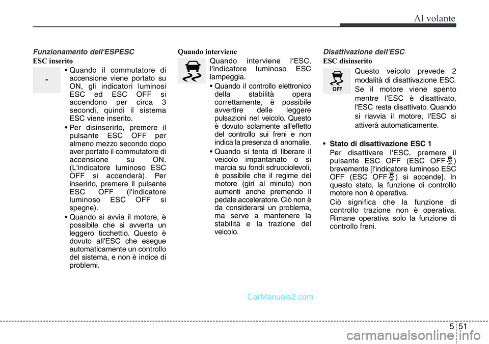 Hyundai Santa Fe 2015 Manuale del proprietario (in Italian) 551
Al volante
Funzionamento dell'ESPESC
ESC inserito
• Quando il commutatore di
accensione viene portato su
ON, gli indicatori luminosi
ESC ed ESC OFF si
accendono per circa 3
secondi, quindi i Hyundai Santa Fe 2015 Manuale del proprietario (in Italian) 551
Al volante
Funzionamento dell'ESPESC
ESC inserito
• Quando il commutatore di
accensione viene portato su
ON, gli indicatori luminosi
ESC ed ESC OFF si
accendono per circa 3
secondi, quindi i