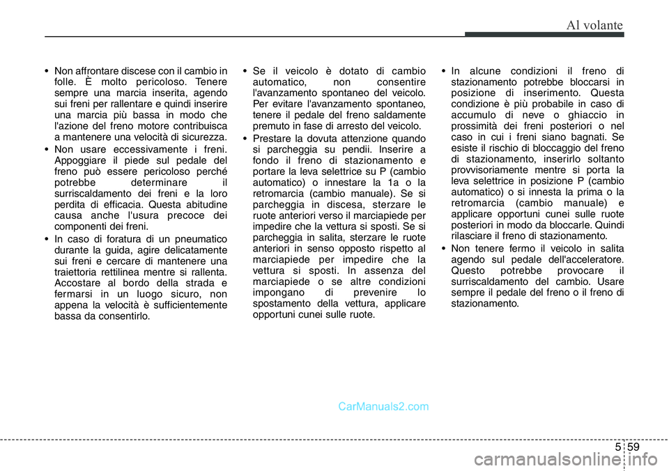 Hyundai Santa Fe 2015 Manuale del proprietario (in Italian) 559
Al volante
• Non affrontare discese con il cambio in
folle. È molto pericoloso. Tenere
sempre una marcia inserita, agendo
sui freni per rallentare e quindi inserire
una marcia più bassa in mod Hyundai Santa Fe 2015 Manuale del proprietario (in Italian) 559
Al volante
• Non affrontare discese con il cambio in
folle. È molto pericoloso. Tenere
sempre una marcia inserita, agendo
sui freni per rallentare e quindi inserire
una marcia più bassa in mod