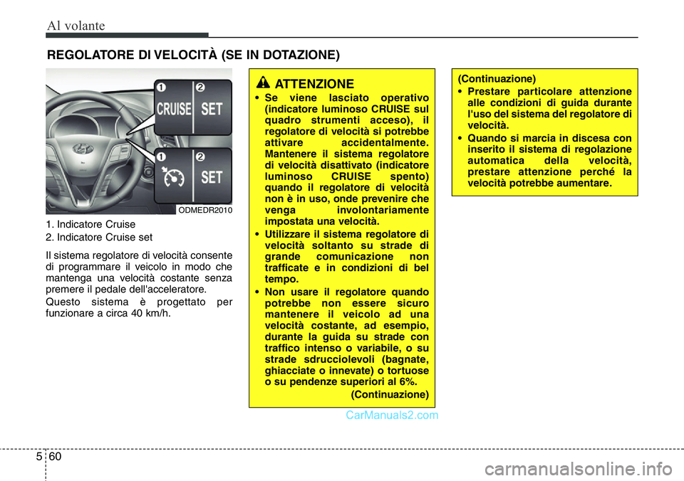 Hyundai Santa Fe 2015 Manuale del proprietario (in Italian) Al volante
60 5
1. Indicatore Cruise
2. Indicatore Cruise set
Il sistema regolatore di velocità consente
di programmare il veicolo in modo che
mantenga una velocità costante senza
premere il pedale Hyundai Santa Fe 2015 Manuale del proprietario (in Italian) Al volante
60 5
1. Indicatore Cruise
2. Indicatore Cruise set
Il sistema regolatore di velocità consente
di programmare il veicolo in modo che
mantenga una velocità costante senza
premere il pedale
