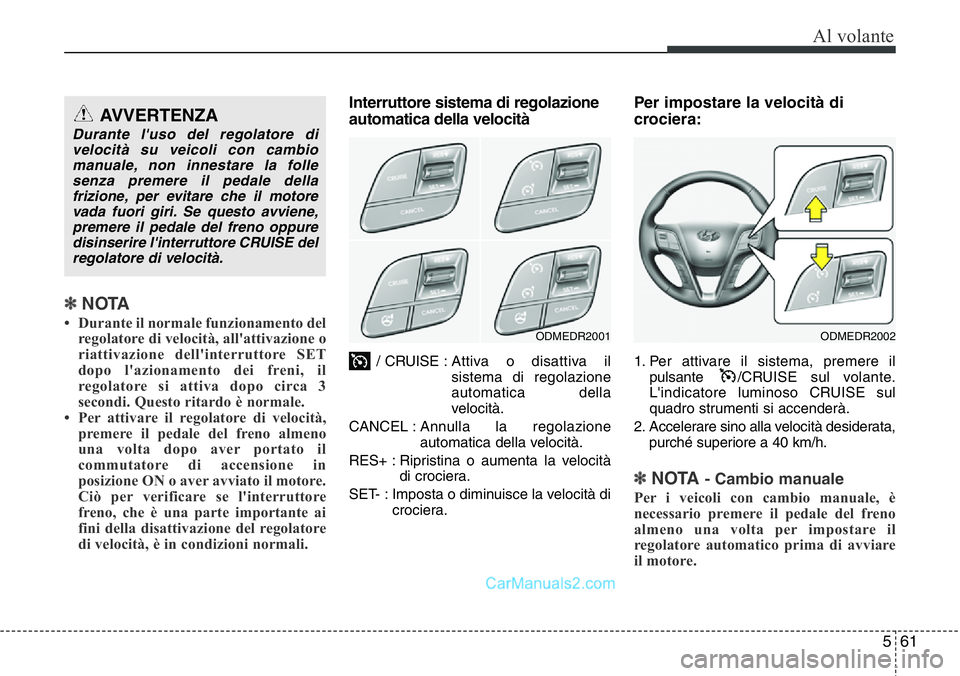 Hyundai Santa Fe 2015 Manuale del proprietario (in Italian) 561
Al volante
✽NOTA
• Durante il normale funzionamento del
regolatore di velocità, all'attivazione o
riattivazione dell'interruttore SET
dopo l'azionamento dei freni, il
regolatore s Hyundai Santa Fe 2015 Manuale del proprietario (in Italian) 561
Al volante
✽NOTA
• Durante il normale funzionamento del
regolatore di velocità, all'attivazione o
riattivazione dell'interruttore SET
dopo l'azionamento dei freni, il
regolatore s