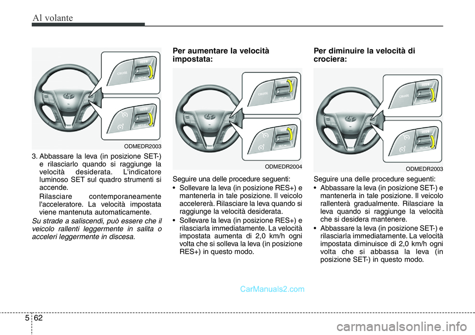 Hyundai Santa Fe 2015 Manuale del proprietario (in Italian) Al volante
62 5
3. Abbassare la leva (in posizione SET-)
e rilasciarlo quando si raggiunge la
velocità desiderata. L'indicatore
luminoso SET sul quadro strumenti si
accende.
Rilasciare contempora Hyundai Santa Fe 2015 Manuale del proprietario (in Italian) Al volante
62 5
3. Abbassare la leva (in posizione SET-)
e rilasciarlo quando si raggiunge la
velocità desiderata. L'indicatore
luminoso SET sul quadro strumenti si
accende.
Rilasciare contempora