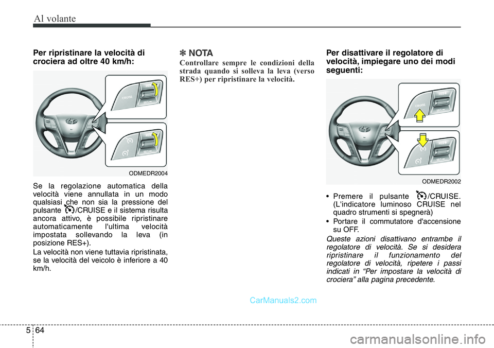Hyundai Santa Fe 2015 Manuale del proprietario (in Italian) Al volante
64 5
Per ripristinare la velocità di
crociera ad oltre 40 km/h:
Se la regolazione automatica della
velocità viene annullata in un modo
qualsiasi che non sia la pressione del
pulsante /CR Hyundai Santa Fe 2015 Manuale del proprietario (in Italian) Al volante
64 5
Per ripristinare la velocità di
crociera ad oltre 40 km/h:
Se la regolazione automatica della
velocità viene annullata in un modo
qualsiasi che non sia la pressione del
pulsante /CR