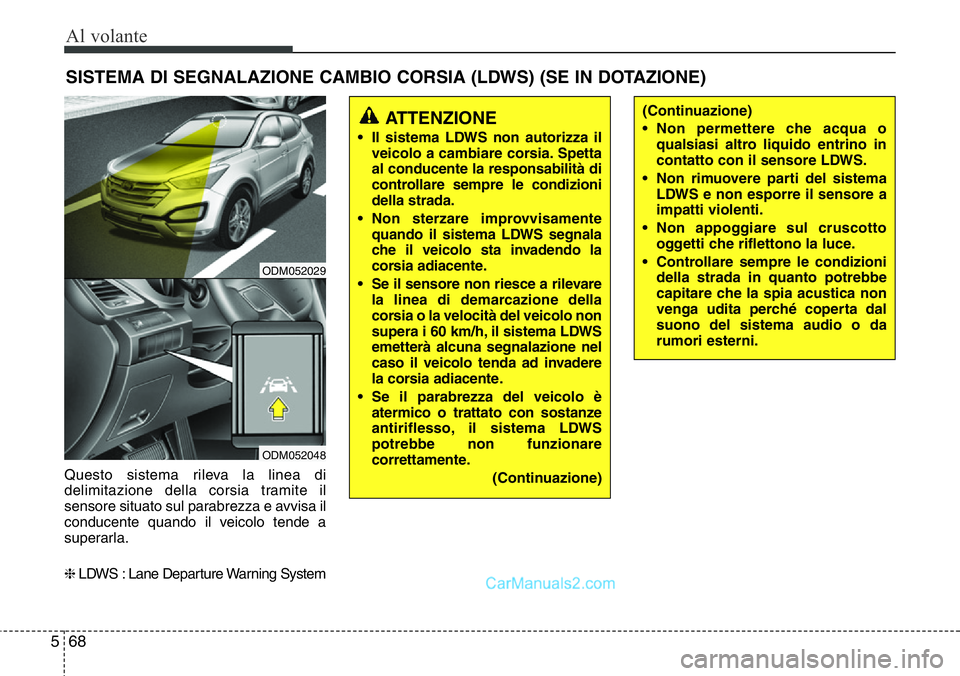 Hyundai Santa Fe 2015 Manuale del proprietario (in Italian) Al volante
68 5
Questo sistema rileva la linea di
delimitazione della corsia tramite il
sensore situato sul parabrezza e avvisa il
conducente quando il veicolo tende a
superarla.
❈LDWS : Lane Depart Hyundai Santa Fe 2015 Manuale del proprietario (in Italian) Al volante
68 5
Questo sistema rileva la linea di
delimitazione della corsia tramite il
sensore situato sul parabrezza e avvisa il
conducente quando il veicolo tende a
superarla.
❈LDWS : Lane Depart