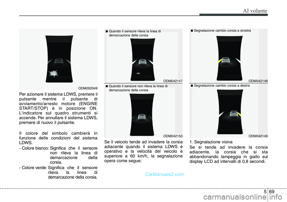 Hyundai Santa Fe 2015 Manuale del proprietario (in Italian) 569
Al volante
Per azionare il sistema LDWS, premere il
pulsante mentre il pulsante di
avviamento/arresto motore (ENGINE
START/STOP) è in posizione ON.
L'indicatore sul quadro strumenti si
accend Hyundai Santa Fe 2015 Manuale del proprietario (in Italian) 569
Al volante
Per azionare il sistema LDWS, premere il
pulsante mentre il pulsante di
avviamento/arresto motore (ENGINE
START/STOP) è in posizione ON.
L'indicatore sul quadro strumenti si
accend