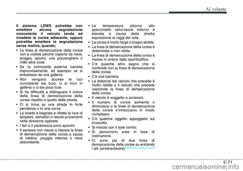 Hyundai Santa Fe 2015 Manuale del proprietario (in Italian) 571
Al volante
Il sistema LDWS potrebbe non
emettere alcuna segnalazione
nonostante il veicolo tenda ad
invadere la corsia adiacente, oppure
potrebbe emettere la segnalazione
senza motivo, quando;
• Hyundai Santa Fe 2015 Manuale del proprietario (in Italian) 571
Al volante
Il sistema LDWS potrebbe non
emettere alcuna segnalazione
nonostante il veicolo tenda ad
invadere la corsia adiacente, oppure
potrebbe emettere la segnalazione
senza motivo, quando;
•