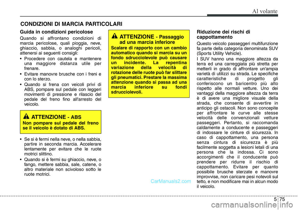 Hyundai Santa Fe 2015 Manuale del proprietario (in Italian) 575
Al volante
Guida in condizioni pericolose
Quando si affrontano condizioni di
marcia pericolose, quali pioggia, neve,
ghiaccio, sabbia, o analoghi pericoli,
attenersi ai seguenti consigli:
• Proc Hyundai Santa Fe 2015 Manuale del proprietario (in Italian) 575
Al volante
Guida in condizioni pericolose
Quando si affrontano condizioni di
marcia pericolose, quali pioggia, neve,
ghiaccio, sabbia, o analoghi pericoli,
attenersi ai seguenti consigli:
• Proc