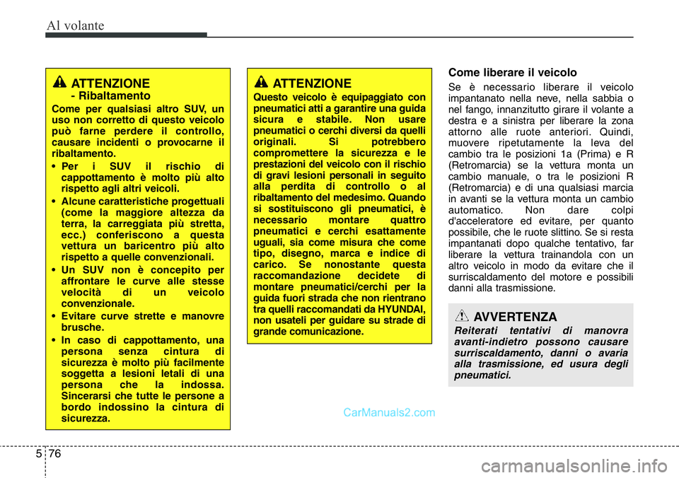 Hyundai Santa Fe 2015 Manuale del proprietario (in Italian) Al volante
76 5
Come liberare il veicolo
Se è necessario liberare il veicolo
impantanato nella neve, nella sabbia o
nel fango, innanzitutto girare il volante a
destra e a sinistra per liberare la zon Hyundai Santa Fe 2015 Manuale del proprietario (in Italian) Al volante
76 5
Come liberare il veicolo
Se è necessario liberare il veicolo
impantanato nella neve, nella sabbia o
nel fango, innanzitutto girare il volante a
destra e a sinistra per liberare la zon