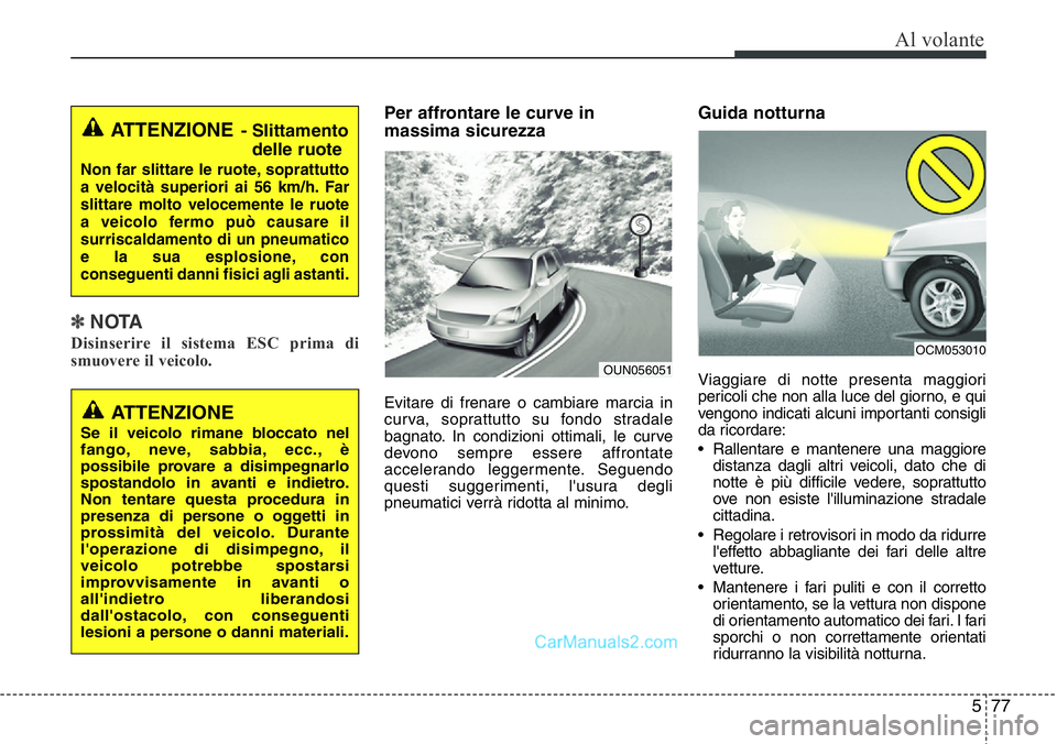 Hyundai Santa Fe 2015 Manuale del proprietario (in Italian) 577
Al volante
✽NOTA
Disinserire il sistema ESC prima di
smuovere il veicolo.
Per affrontare le curve in
massima sicurezza
Evitare di frenare o cambiare marcia in
curva, soprattutto su fondo stradal Hyundai Santa Fe 2015 Manuale del proprietario (in Italian) 577
Al volante
✽NOTA
Disinserire il sistema ESC prima di
smuovere il veicolo.
Per affrontare le curve in
massima sicurezza
Evitare di frenare o cambiare marcia in
curva, soprattutto su fondo stradal