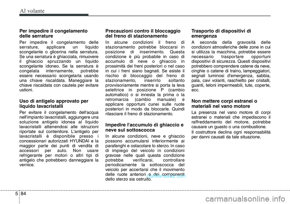 Hyundai Santa Fe 2015 Manuale del proprietario (in Italian) Al volante
84 5
Per impedire il congelamento
delle serrature
Per impedire il congelamento delle
serrature, applicare un liquido
scongelante o glicerina nella serratura.
Se una serratura è ghiacciata, Hyundai Santa Fe 2015 Manuale del proprietario (in Italian) Al volante
84 5
Per impedire il congelamento
delle serrature
Per impedire il congelamento delle
serrature, applicare un liquido
scongelante o glicerina nella serratura.
Se una serratura è ghiacciata,