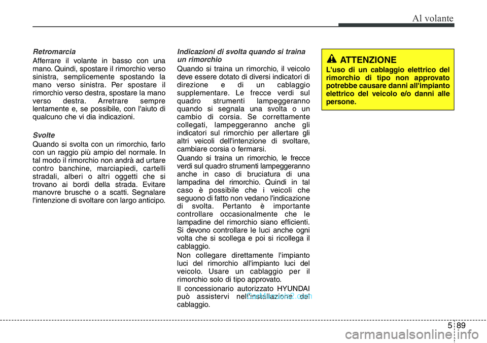 Hyundai Santa Fe 2015 Manuale del proprietario (in Italian) 589
Al volante
Retromarcia
Afferrare il volante in basso con una
mano. Quindi, spostare il rimorchio verso
sinistra, semplicemente spostando la
mano verso sinistra. Per spostare il
rimorchio verso des Hyundai Santa Fe 2015 Manuale del proprietario (in Italian) 589
Al volante
Retromarcia
Afferrare il volante in basso con una
mano. Quindi, spostare il rimorchio verso
sinistra, semplicemente spostando la
mano verso sinistra. Per spostare il
rimorchio verso des