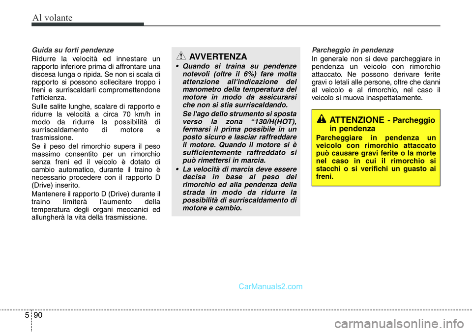 Hyundai Santa Fe 2015 Manuale del proprietario (in Italian) Al volante
90 5
Guida su forti pendenze
Ridurre la velocità ed innestare un
rapporto inferiore prima di affrontare una
discesa lunga o ripida. Se non si scala di
rapporto si possono sollecitare tropp Hyundai Santa Fe 2015 Manuale del proprietario (in Italian) Al volante
90 5
Guida su forti pendenze
Ridurre la velocità ed innestare un
rapporto inferiore prima di affrontare una
discesa lunga o ripida. Se non si scala di
rapporto si possono sollecitare tropp