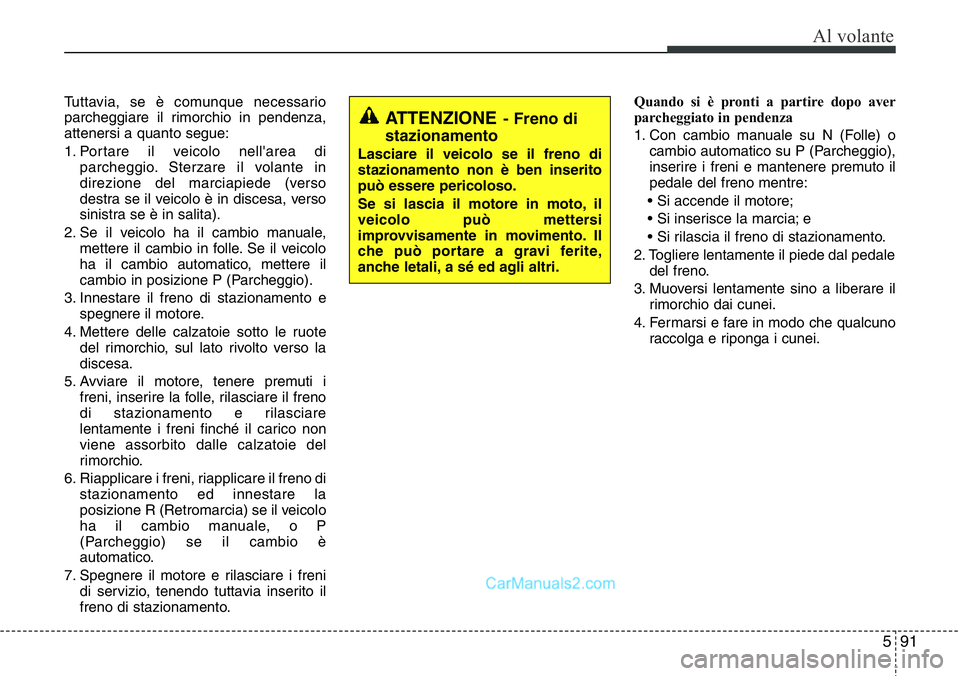 Hyundai Santa Fe 2015 Manuale del proprietario (in Italian) 591
Al volante
Tuttavia, se è comunque necessario
parcheggiare il rimorchio in pendenza,
attenersi a quanto segue:
1. Portare il veicolo nell'area di
parcheggio. Sterzare il volante in
direzione Hyundai Santa Fe 2015 Manuale del proprietario (in Italian) 591
Al volante
Tuttavia, se è comunque necessario
parcheggiare il rimorchio in pendenza,
attenersi a quanto segue:
1. Portare il veicolo nell'area di
parcheggio. Sterzare il volante in
direzione