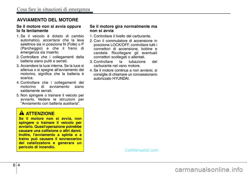 Hyundai Santa Fe 2015 Manuale del proprietario (in Italian) Cosa fare in situazioni di emergenza
4 6
AVVIAMENTO DEL MOTORE
Se il motore non si avvia oppure
lo fa lentamente
1. Se il veicolo è dotato di cambio
automatico, accertarsi che la leva
selettrice sia Hyundai Santa Fe 2015 Manuale del proprietario (in Italian) Cosa fare in situazioni di emergenza
4 6
AVVIAMENTO DEL MOTORE
Se il motore non si avvia oppure
lo fa lentamente
1. Se il veicolo è dotato di cambio
automatico, accertarsi che la leva
selettrice sia