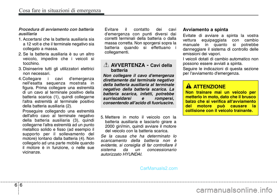 Hyundai Santa Fe 2015 Manuale del proprietario (in Italian) Cosa fare in situazioni di emergenza
6 6
Procedura di avviamento con batteria
ausiliaria
1. Accertarsi che la batteria ausiliaria sia
a 12 volt e che il terminale negativo sia
collegato a massa.
2. Se Hyundai Santa Fe 2015 Manuale del proprietario (in Italian) Cosa fare in situazioni di emergenza
6 6
Procedura di avviamento con batteria
ausiliaria
1. Accertarsi che la batteria ausiliaria sia
a 12 volt e che il terminale negativo sia
collegato a massa.
2. Se