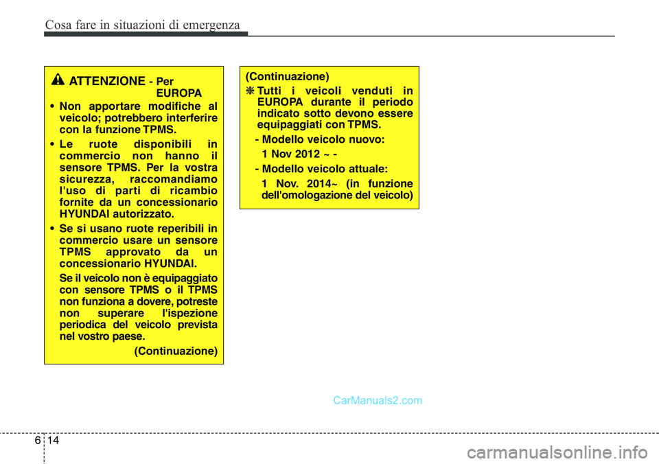 Hyundai Santa Fe 2015  Manuale del proprietario (in Italian) Cosa fare in situazioni di emergenza
14 6
ATTENZIONE- Per
EUROPA
• Non apportare modifiche al
veicolo; potrebbero interferire
con la funzione TPMS.
• Le ruote disponibili in
commercio non hanno il