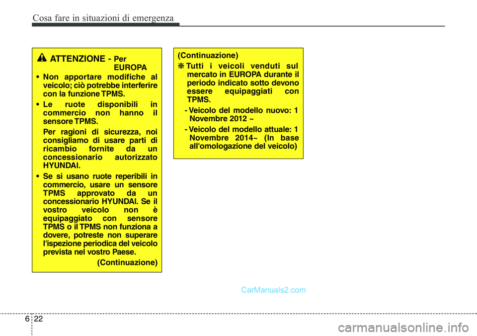 Hyundai Santa Fe 2015  Manuale del proprietario (in Italian) Cosa fare in situazioni di emergenza
22 6
ATTENZIONE - Per
EUROPA 
• Non apportare modifiche al
veicolo; ciò potrebbe interferire
con la funzione TPMS.
• Le ruote disponibili in
commercio non han