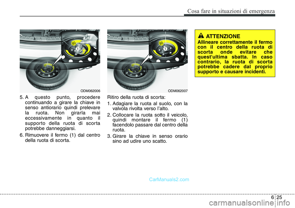 Hyundai Santa Fe 2015  Manuale del proprietario (in Italian) 625
Cosa fare in situazioni di emergenza
5. A questo punto, procedere
continuando a girare la chiave in
senso antiorario quindi prelevare
la ruota. Non girarla mai
eccessivamente in quanto il
supporto