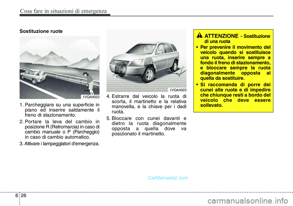 Hyundai Santa Fe 2015  Manuale del proprietario (in Italian) Cosa fare in situazioni di emergenza
26 6
Sostituzione ruote
1. Parcheggiare su una superficie in
piano ed inserire saldamente il
freno di stazionamento.
2. Portare la leva del cambio in
posizione R (