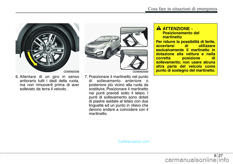 Hyundai Santa Fe 2015  Manuale del proprietario (in Italian) 627
Cosa fare in situazioni di emergenza
6. Allentare di un giro in senso
antiorario tutti i dadi della ruota,
ma non rimuoverli prima di aver
sollevato da terra il veicolo.7. Posizionare il martinett