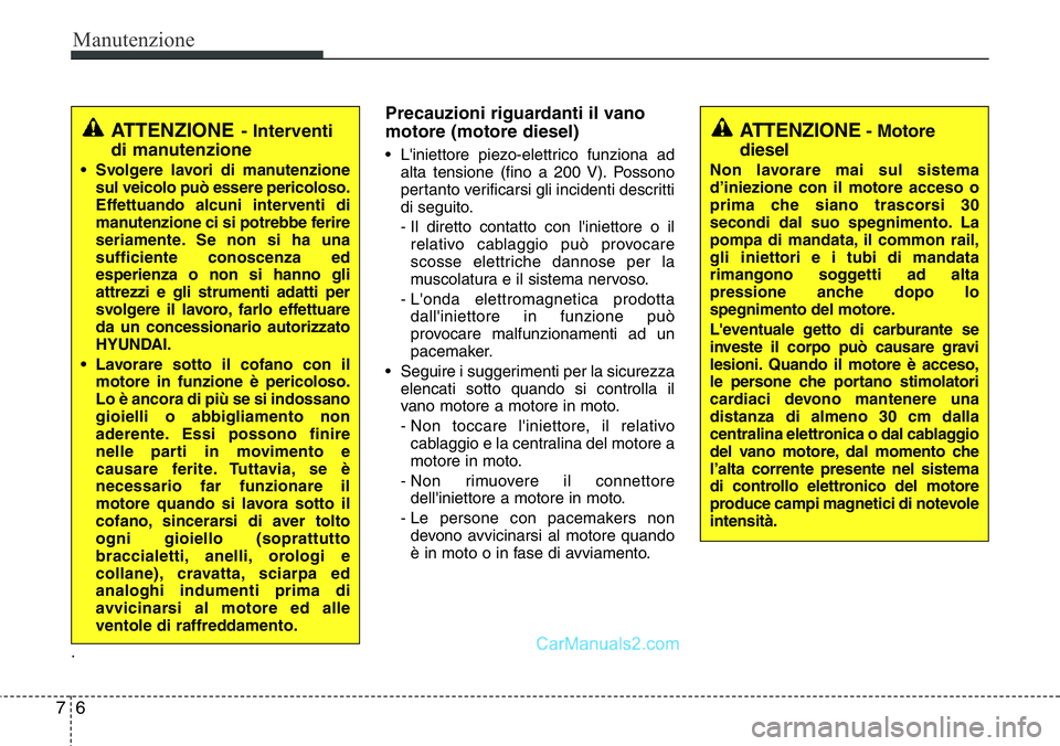 Hyundai Santa Fe 2015 Manuale del proprietario (in Italian) Manutenzione
6 7
.
Precauzioni riguardanti il vano
motore (motore diesel)
• L'iniettore piezo-elettrico funziona ad
alta tensione (fino a 200 V). Possono
pertanto verificarsi gli incidenti descr Hyundai Santa Fe 2015 Manuale del proprietario (in Italian) Manutenzione
6 7
.
Precauzioni riguardanti il vano
motore (motore diesel)
• L'iniettore piezo-elettrico funziona ad
alta tensione (fino a 200 V). Possono
pertanto verificarsi gli incidenti descr