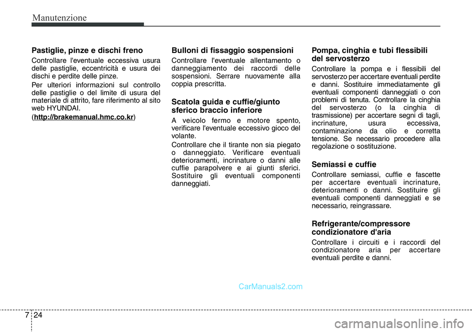 Hyundai Santa Fe 2015  Manuale del proprietario (in Italian) Manutenzione
24 7
Pastiglie, pinze e dischi freno
Controllare l'eventuale eccessiva usura
delle pastiglie, eccentricità e usura dei
dischi e perdite delle pinze.
Per ulteriori informazioni sul co
