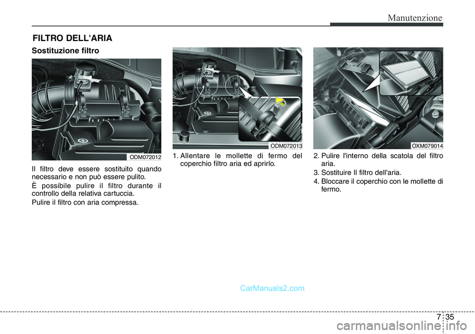 Hyundai Santa Fe 2015  Manuale del proprietario (in Italian) 735
Manutenzione
FILTRO DELL'ARIA
Sostituzione filtro
Il filtro deve essere sostituito quando
necessario e non può essere pulito.
È possibile pulire il filtro durante il
controllo della relativa