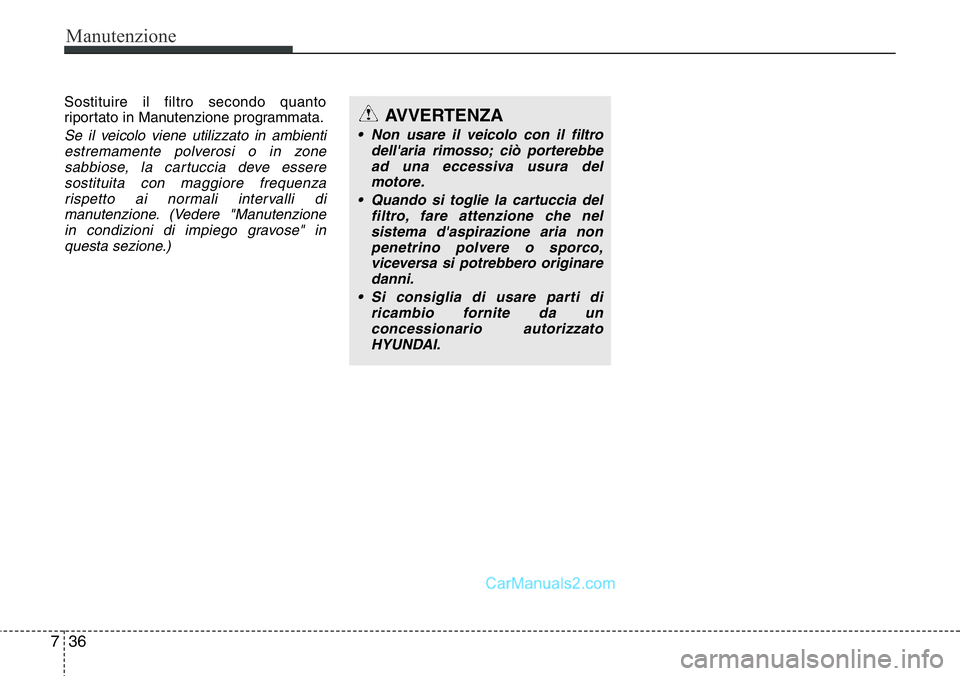 Hyundai Santa Fe 2015  Manuale del proprietario (in Italian) Manutenzione
36 7
Sostituire il filtro secondo quanto
riportato in Manutenzione programmata.
Se il veicolo viene utilizzato in ambienti
estremamente polverosi o in zone
sabbiose, la cartuccia deve ess