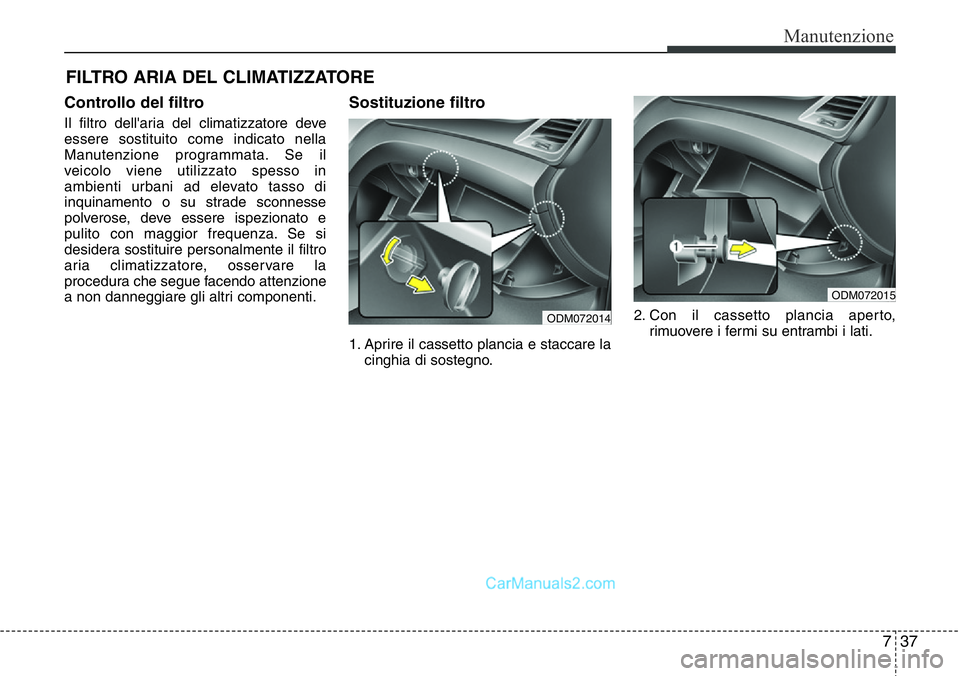 Hyundai Santa Fe 2015  Manuale del proprietario (in Italian) 737
Manutenzione
FILTRO ARIA DEL CLIMATIZZATORE
Controllo del filtro
Il filtro dell'aria del climatizzatore deve
essere sostituito come indicato nella
Manutenzione programmata. Se il
veicolo viene