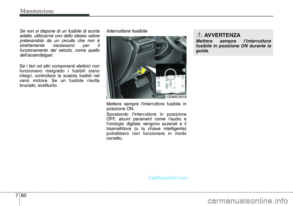Hyundai Santa Fe 2015  Manuale del proprietario (in Italian) Manutenzione
60 7
Se non si dispone di un fusibile di scorta
adatto, utilizzarne uno dello stesso valore
prelevandolo da un circuito che non è
strettamente necessario per il
funzionamento del veicolo